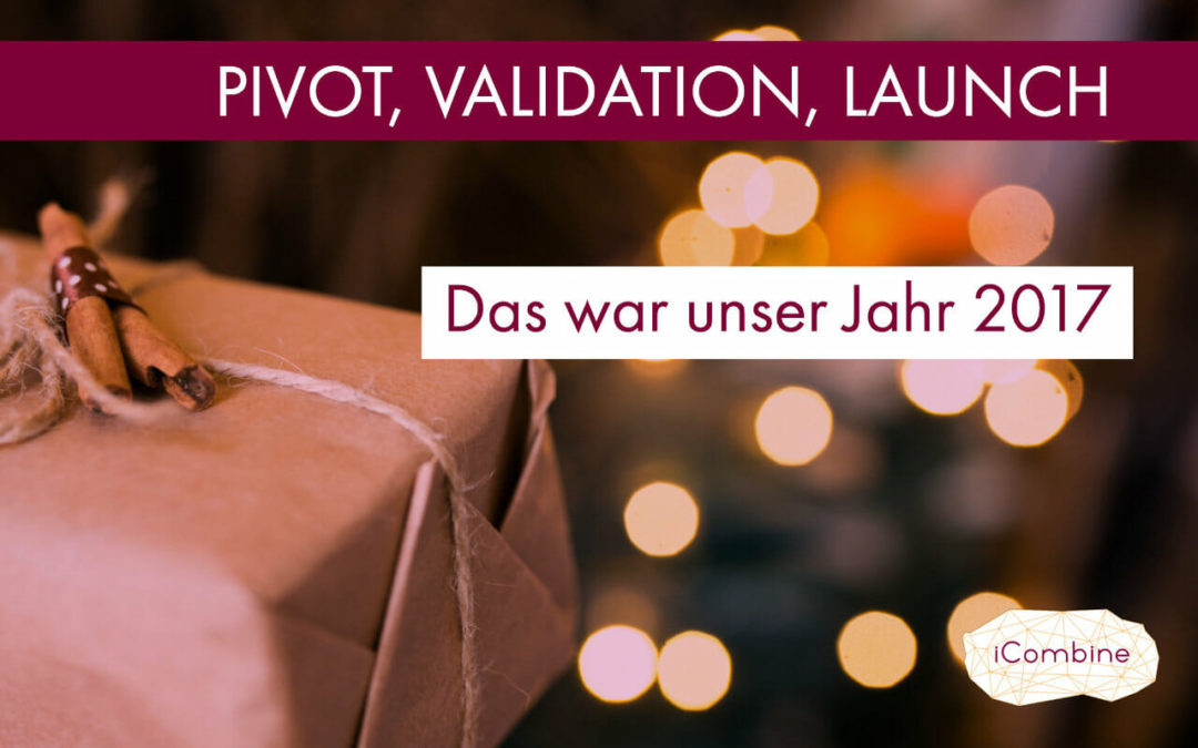 Pivot, Validation, Launch – Das war unser Jahr 2017